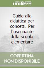 Guida alla didattica per concetti. Per l'insegnante della scuola elementare libro
