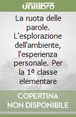 La ruota delle parole. L'esplorazione dell'ambiente, l'esperienza personale. Per la 1ª classe elementare