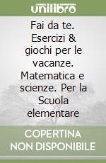 Fai da te. Esercizi & giochi per le vacanze. Matematica e scienze. Per la Scuola elementare (1) libro