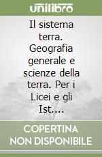 Il sistema terra. Geografia generale e scienze della terra. Per i Licei e gli Ist. Magistrali libro