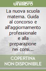 La nuova scuola materna. Guida al concorso e all'aggiornamento professionale e alla preparazione nei corsi abilitanti libro