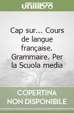 Cap sur... Cours de langue française. Grammaire. Per la Scuola media libro