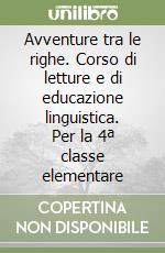 Avventure tra le righe. Corso di letture e di educazione linguistica. Per la 4ª classe elementare libro