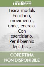 Fisica moduli. Equilibrio, movimento, onde, energia. Con eserciziario. Per il biennio degli Ist. tecnici industriali e professionali libro