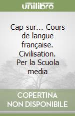 Cap sur... Cours de langue française. Civilisation. Per la Scuola media libro