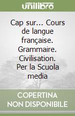 Cap sur... Cours de langue française. Grammaire. Civilisation. Per la Scuola media libro