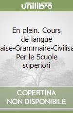 En plein. Cours de langue française-Grammaire-Civilisation. Per le Scuole superiori libro