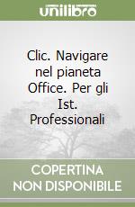 Clic. Navigare nel pianeta Office. Per gli Ist. Professionali libro