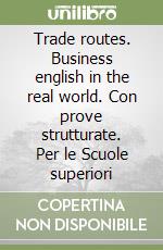 Trade routes. Business english in the real world. Con prove strutturate. Per le Scuole superiori libro