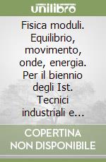 Fisica moduli. Equilibrio, movimento, onde, energia. Per il biennio degli Ist. Tecnici industriali e professionali libro