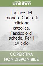 La luce del mondo. Corso di religione cattolica. Fascicolo di schede. Per il 1º ciclo libro