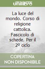 La luce del mondo. Corso di religione cattolica. Fascicolo di schede. Per il 2º ciclo libro