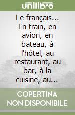 Le français... En train, en avion, en bateau, à l'hôtel, au restaurant, au bar, à la cuisine, au téléphone... Per le Scuole superiori. Con audiocassetta libro