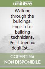 Walking through the buildings. English for building technicians. Per il triennio degli Ist. Tecnici per geometri e industriali indirizzo edile libro