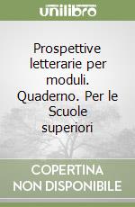 Prospettive letterarie per moduli. Quaderno. Per le Scuole superiori libro