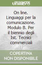 On line. Linguaggi per la comunicazione. Modulo B. Per il biennio degli Ist. Tecnici commerciali libro