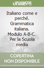 Italiano come e perché. Grammatica italiana. Modulo A-B-C. Per la Scuola media