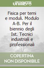 Fisica per temi e moduli. Modulo A-B. Per il biennio degli Ist. Tecnici industriali e professionali libro