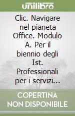 Clic. Navigare nel pianeta Office. Modulo A. Per il biennio degli Ist. Professionali per i servizi commerciali libro