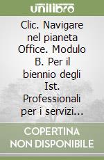 Clic. Navigare nel pianeta Office. Modulo B. Per il biennio degli Ist. Professionali per i servizi commerciali. Con CD-ROM libro