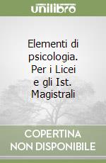 Elementi di psicologia. Per i Licei e gli Ist. Magistrali libro