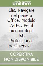 Clic. Navigare nel pianeta Office. Modulo A-B-C. Per il biennio degli Ist. Professionali per i servizi commerciali. Con CD-ROM libro