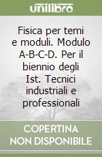 Fisica per temi e moduli. Modulo A-B-C-D. Per il biennio degli Ist. Tecnici industriali e professionali libro