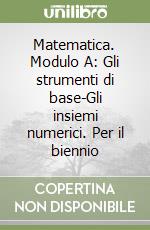 Matematica. Modulo A: Gli strumenti di base-Gli insiemi numerici. Per il biennio libro