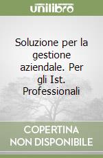 Soluzione per la gestione aziendale. Per gli Ist. Professionali libro