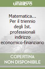 Matematica... Per il triennio degli Ist. professionali indirizzo economico-finanziario libro