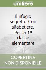 Il rifugio segreto. Con alfabetiere. Per la 1ª classe elementare libro