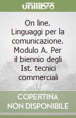 On line. Linguaggi per la comunicazione. Modulo A. Per il biennio degli Ist. tecnici commerciali libro