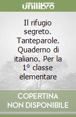 Il rifugio segreto. Tanteparole. Quaderno di italiano. Per la 1° classe elementare libro