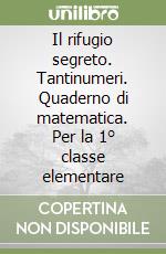 Il rifugio segreto. Tantinumeri. Quaderno di matematica. Per la 1° classe elementare libro