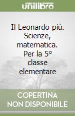 Il Leonardo più. Scienze, matematica. Per la 5° classe elementare libro