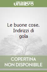 Le buone cose. Indirizzi di gola libro