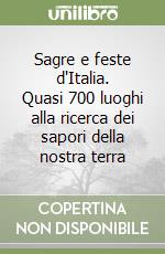 Sagre e feste d'Italia. Quasi 700 luoghi alla ricerca dei sapori della nostra terra libro