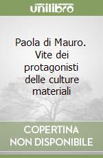 Paola di Mauro. Vite dei protagonisti delle culture materiali libro