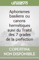 Aphorismes basiliens ou canons hermétiques suivi du Traité des 7 grades de la perfection libro