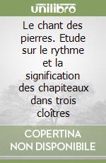 Le chant des pierres. Etude sur le rythme et la signification des chapiteaux dans trois cloîtres libro