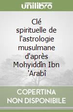 Clé spirituelle de l'astrologie musulmane d'après Mohyiddîn Ibn 'Arabî