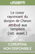 Le coeur rayonnant du donjon de Chinon attribué aux templiers (rist. anast.) libro