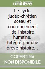 Le cycle judéo-chrétien sceau et couronnement de l'histoire humaine. Intégré par une brève histoire cyclique de l'Islam libro