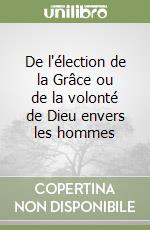 De l'élection de la Grâce ou de la volonté de Dieu envers les hommes libro