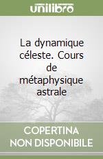 La dynamique céleste. Cours de métaphysique astrale