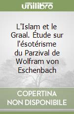 L'Islam et le Graal. Étude sur l'ésotérisme du Parzival de Wolfram von Eschenbach libro