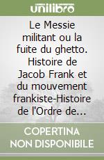 Le Messie militant ou la fuite du ghetto. Histoire de Jacob Frank et du mouvement frankiste-Histoire de l'Ordre de Fréres de Saint Jean l'Évangéliste d'Asie en Europe libro