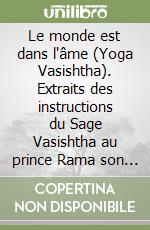 Le monde est dans l'âme (Yoga Vasishtha). Extraits des instructions du Sage Vasishtha au prince Rama son disciple et histoire de la reine Chudala