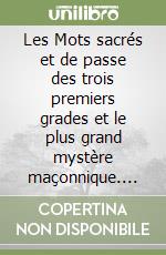 Les Mots sacrés et de passe des trois premiers grades et le plus grand mystère maçonnique. Etude critique et initiatique libro