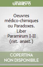 Oeuvres médico-chimiques ou Paradoxes. Liber Paramirum I-II (rist. anast.) libro